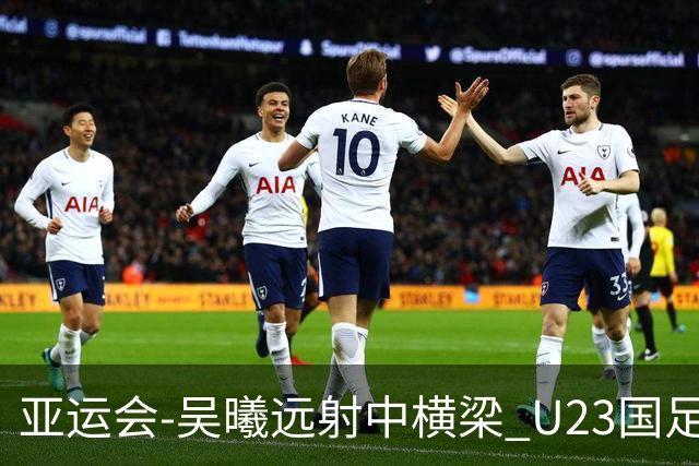 亚运会-吴曦远射中横梁 U23国足0-0憾平伊朗暂列次席